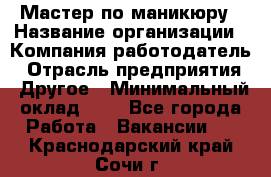 Мастер по маникюру › Название организации ­ Компания-работодатель › Отрасль предприятия ­ Другое › Минимальный оклад ­ 1 - Все города Работа » Вакансии   . Краснодарский край,Сочи г.